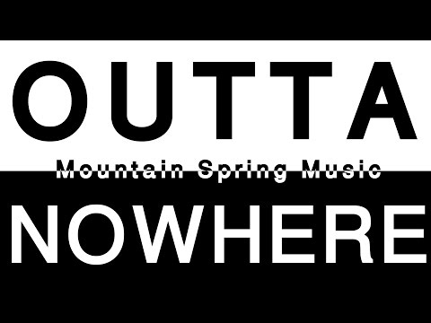 Mountain Spring Music - OUTTA NOWHERE