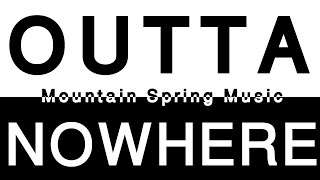 Mountain Spring Music - OUTTA NOWHERE