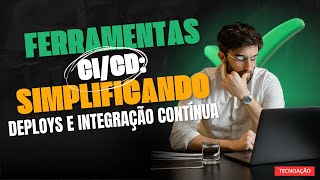 Ferrmentas CI/CD: Simplificando deploys e integração contínua.