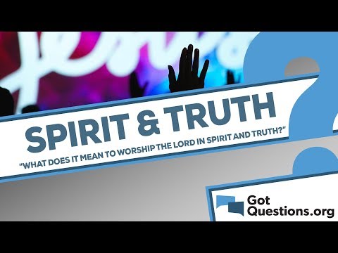 What does it mean to worship the Lord in spirit and truth?