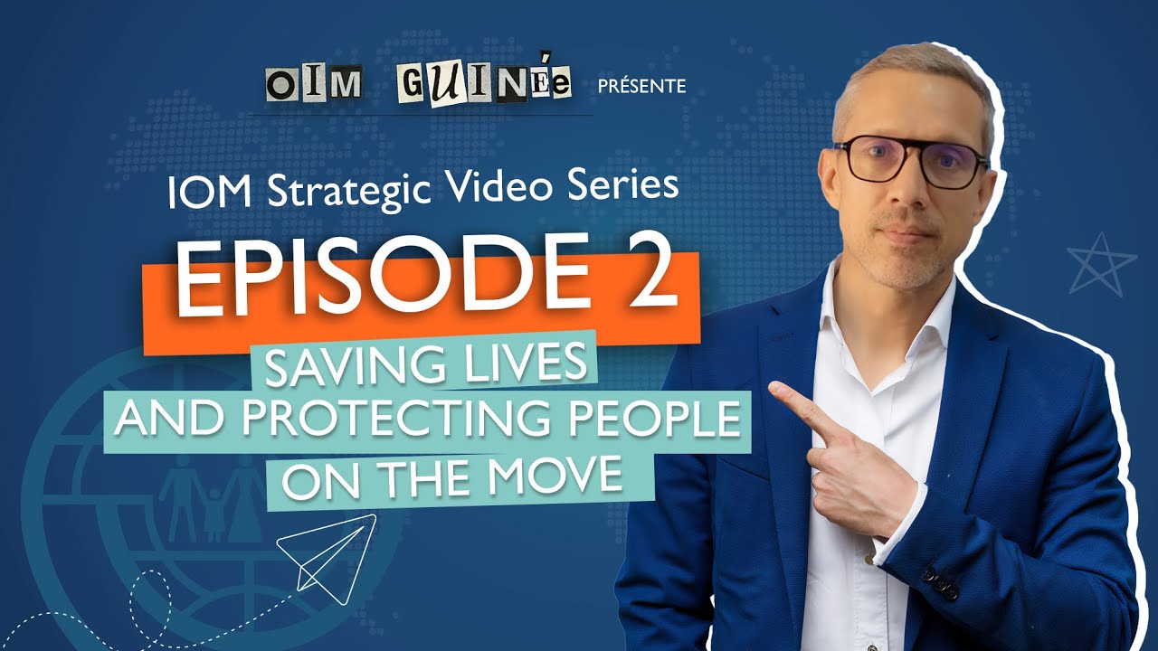 IOM Strategic Video Series - Episode 2: Saving Lives and Protecting People on the Move