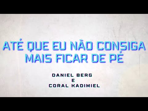 ATÉ QUE EU NÃO CONSIGA MAIS FICAR DE PÉ  |  Daniel Berg e Coral Kadmiel