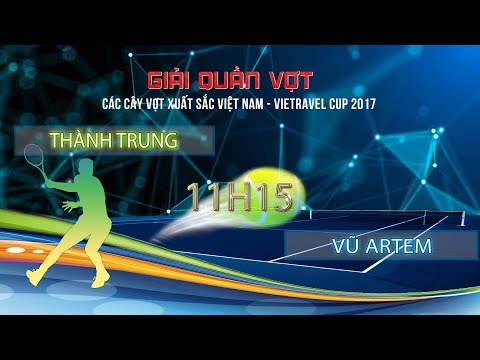 FULL | THÀNH TRUNG vs VŨ ARTEM | VÒNG 2 GIẢI QUẦN VỢT CÁC CVXS VIỆT NAM - VIETRAVEL CUP 2017