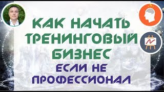 Как начать свой тренинговый бизнес, если не профессионал! | Евгений Гришечкин