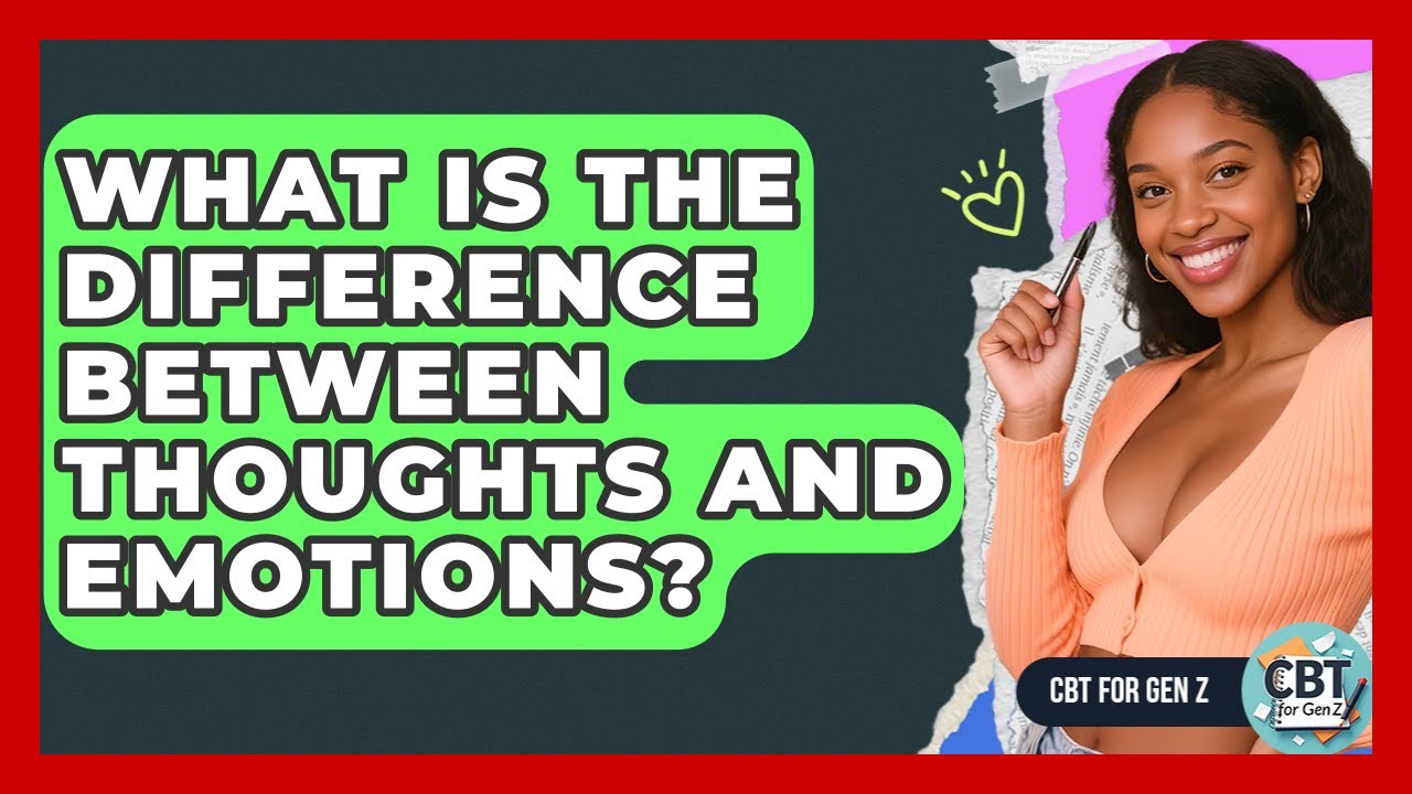 What Is The Difference Between Thoughts And Emotions? - CBT for Gen Z