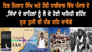 ਇਕ ਨੌਜਵਾਨ ਸਿੰਘ ਅਤੇ ਹੌਬੀ ਧਾਲੀਵਾਲ ਵਿੱਚ ਪੰਜਾਬ ਦੇ,ਸਿੱਖਾਂ ਦੇ ਕਾਤਿਲਾਂ ਨੂੰ ਲੈਕੇ ਹੋਈ ਅਜਿਹੀ ਬਹਿੰਸ ਸੁਣ ਤੁਸੀ ਵੀ video