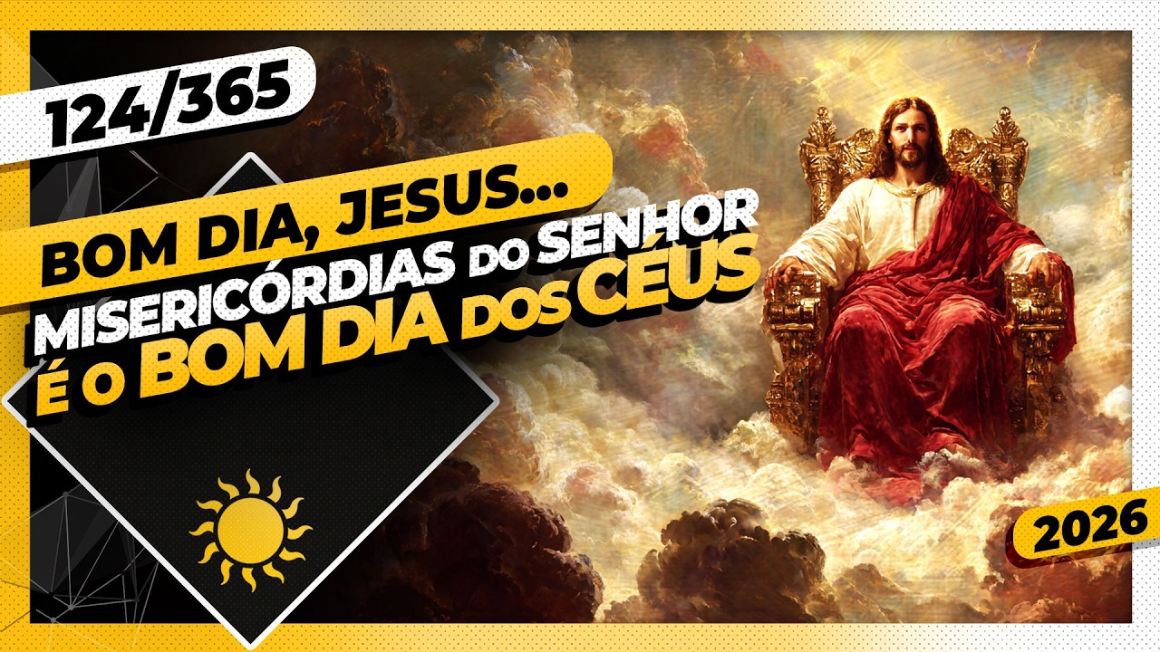 MISERICÓRDIAS DO SENHOR: É O BOM DIA DOS CÉUS - Bom dia, Jesus! 124/365 (2026)