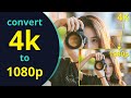 Convert 4K To 1080p How To Downscale Video Without Losing Quality