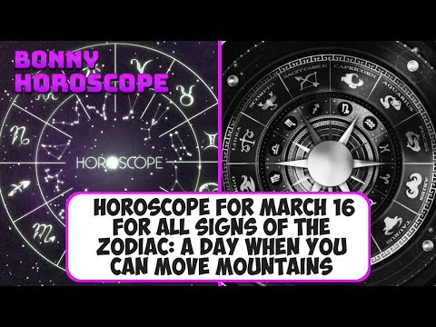 Horoscope for March 16 for all signs of the Zodiac: a day when you can move mountains