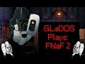 GLaDOS Plays: Five Nights at Freddy's 2 