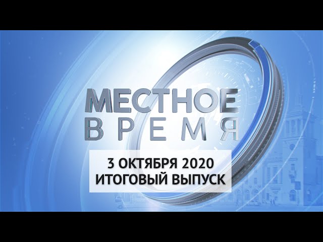 «Местное время» 3 октября 2020 Итоговый выпуск