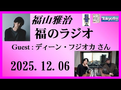 福山雅治  福のラジオ  2025.12.06〔523回〕Guest : ディーン・フジオカさん