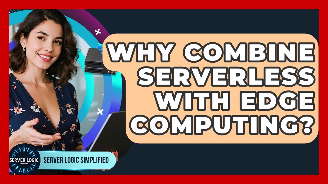 Why Combine Serverless With Edge Computing? - Server Logic Simplified