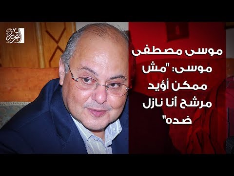 موسى مصطفى موسى "مش ممكن أؤيد مرشح أنا نازل ضده"