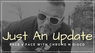 JUST AN UPDATE | Face 2 Face With Chrome n Disco