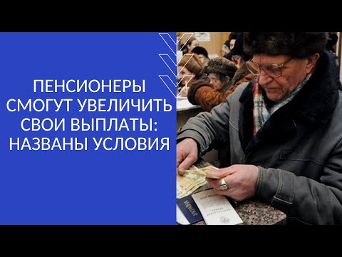 ПЕНСИОНЕРЫ СМОГУТ УВЕЛИЧИТЬ СВОИ ВЫПЛАТЫ: НАЗВАНЫ УСЛОВИЯ