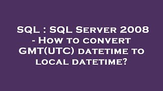 SQL : SQL Server 2008 - How to convert GMT(UTC) datetime to local datetime