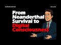 From Neanderthal Survival T Digital Consciousness The Human Story Rewritten Artificially Informed
