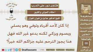 إذا كان لأحد أقرباء وتوفي وهو يصلي ويصوم ويزكي لكنه يدعو غير الله فهل هذا يجوز الترحم عليه؟ الفوزان image