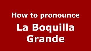 How to pronounce La Boquilla Grande