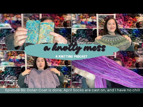 Episode 86: Dolan Coat is done, April Socks are cast on, and I have no chill - a knotty mess podcast
