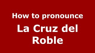 How to pronounce La Cruz Del Roble