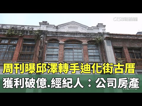 周刊曝邱澤轉手迪化街古厝獲利破億　經紀人：公司房產