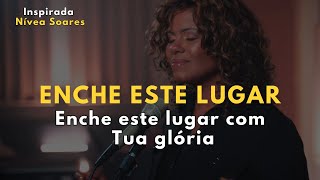 ENCHE ESTE LUGAR – Inspirada Nívea Soares – Enche este lugar com Tua glória