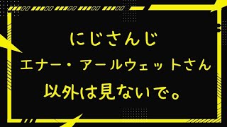 【ぶっちゃけ】にじさんじ エナー・アールウェットさん以外は見ないで。