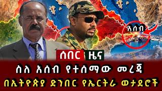 ሰበር ዜና - ስለ አሰብ የተሰማው መረጃ በኢትዮጵያ ድንበር የኤርትራ ወታደሮች