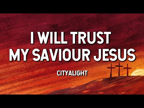 I Will Trust My Saviour Jesus- CityAlight (Lyric Video)
