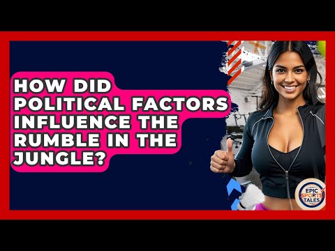 How Did Political Factors Influence The Rumble In The Jungle? - Epic Sports Tales