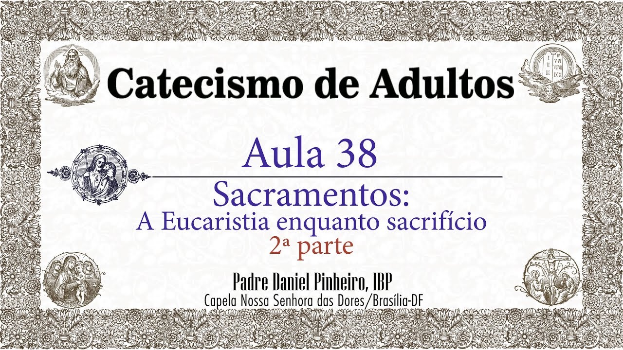 Catecismo de Adultos - Aula 38 - Sacramentos: 2ª Parte - A Eucaristia enquanto sacrifício