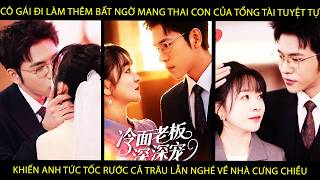 Cô Gái Đi Lm Thêm Bất Ngờ MangThai Con Của TổngTài Khiến A Tức Tốc Rước Cả Trâu LẫnNghé Về CưngChiều