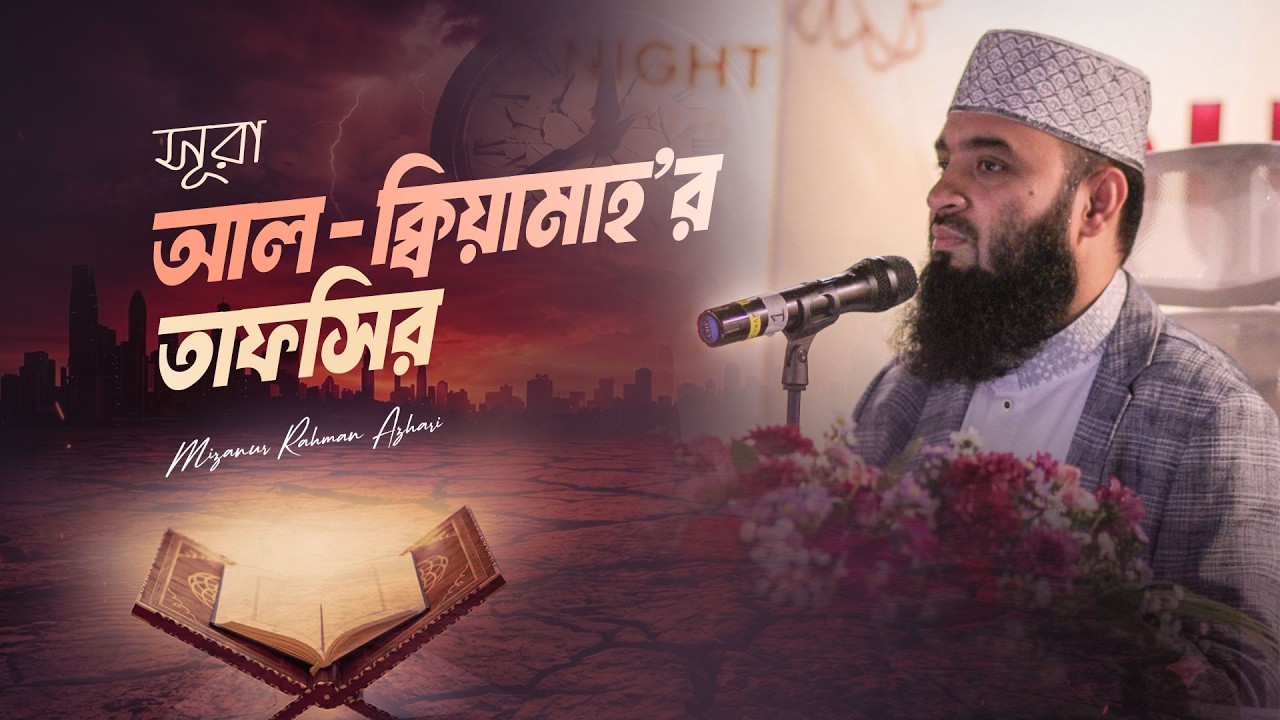 সূরা আল ক্বিয়ামাহ'র তাফসির - Mizanur Rahman Azhari