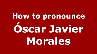 How to pronounce &oacute;scar Javier Morales