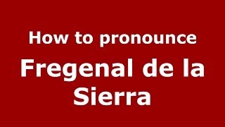 How to pronounce Fregenal De La Sierra