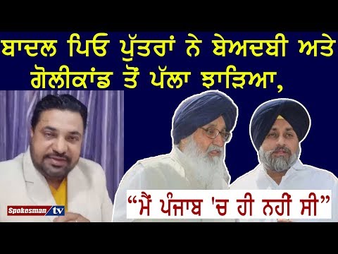 ਬਾਦਲ ਪਿਓ ਪੁੱਤਰਾਂ ਨੇ ਬੇਅਦਬੀ ਅਤੇ ਗੋਲੀਕਾਂਡ ਤੋਂ ਪੱਲਾ ਝਾੜਿਆ, "ਮੈਂ ਪੰਜਾਬ 'ਚ ਹੀ ਨਹੀਂ ਸੀ"