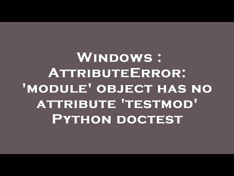 Windows Attributeerror Module Object Has No Attribute Testmod Python Doctest