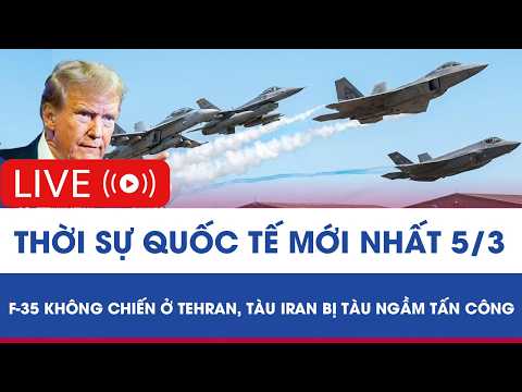 🔴[TRỰC TIẾP] QUỐC TẾ 5/3: F-35 không chiến ở Tehran, tàu Iran bị tàu ngầm tấn công