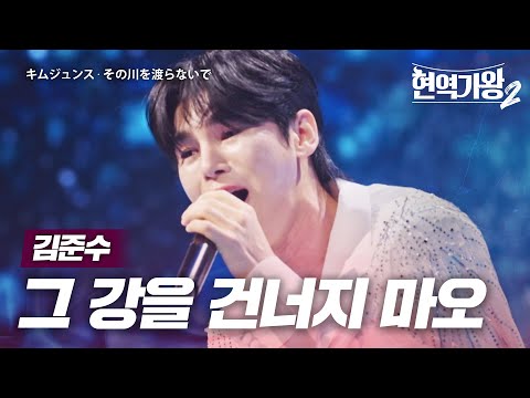 김준수(キムジュンス) - 그 강을 건너지 마오(その川を渡らないで)｜현역가왕2 13회