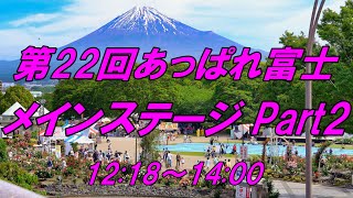 第22回あっぱれ富士メインステージ Part2 12:18～14:00