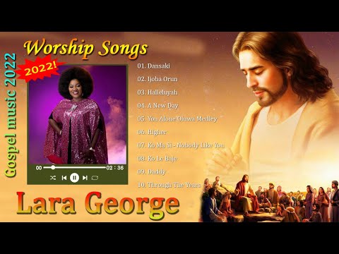 Lara George Gospel Worship Songs - Dansaki, Ijoba Orun, Halleluyah, A New Day - Gospel Songs 2022