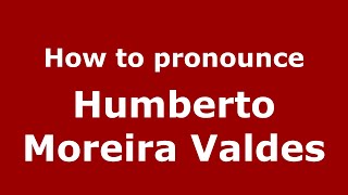 How to pronounce Humberto Moreira Valdes