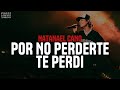 NATANAEL CANO POR NO PERDERTE TE PERDI Letra