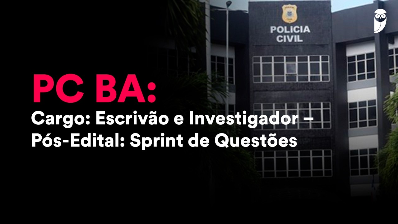 PC BA – Escrivão e Investigador Pós-Edital: Sprint de Questões