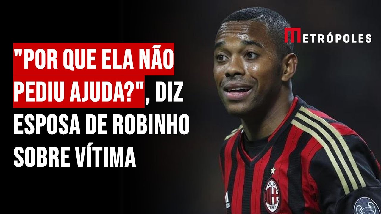 "Por que ela não pediu ajuda?", diz esposa de Robinho sobre vítima