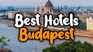 Best Hotels In Budapest, Hungary - For Families, Couples, Work Trips, Luxury & B