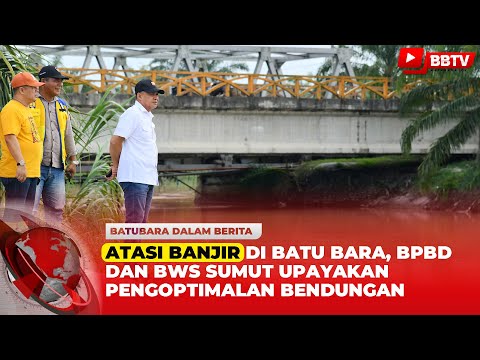 ATASI BANJIR DI BATU BARA, BPBD DAN BWS SUMUT UPAYAKAN PENGOPTIMALAN BENDUNGAN