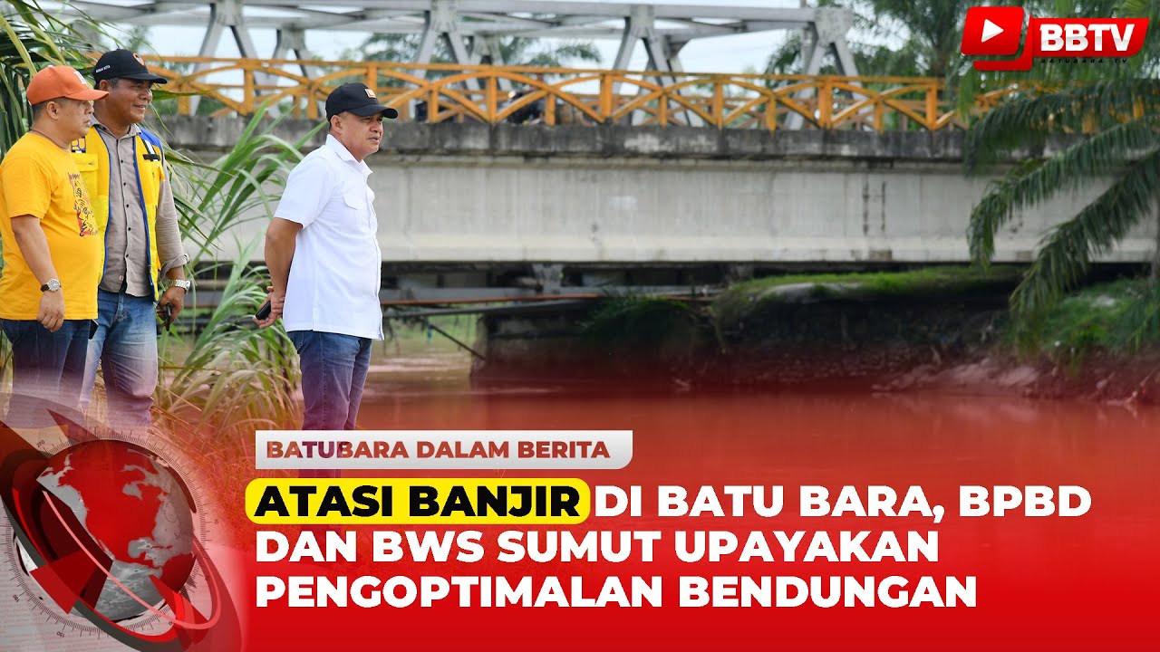 ATASI BANJIR DI BATU BARA, BPBD DAN BWS SUMUT UPAYAKAN PENGOPTIMALAN BENDUNGAN